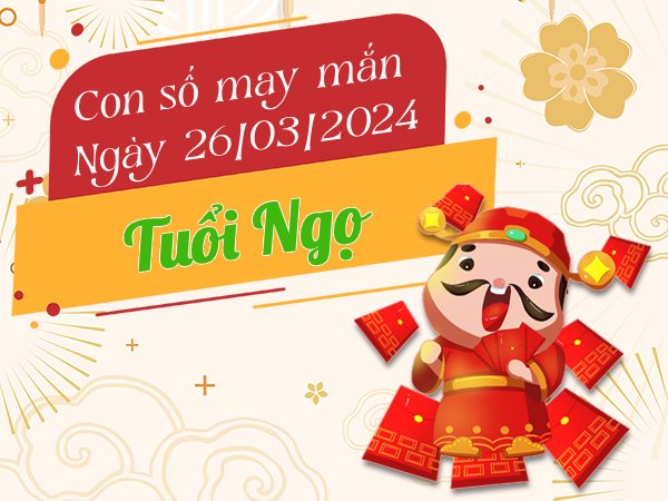 Con số may mắn tuổi Ngọ hôm nay ngày 26/3/2024