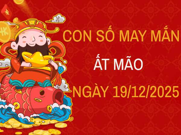 Con số may mắn tuổi Ất Mão ngày 19/12/2025 theo thần số học