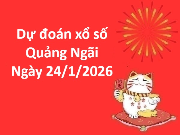 Dự đoán xổ số Quảng Ngãi ngày 24 tháng 1 thứ 7 siêu chuẩn